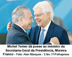Michel Temer d posse ao ministro da Secretaria-Geral da Presidncia, Moreira Franco - Foto: Alan Marques - 3.fev.2017/Folhapress