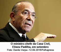 O ministro-chefe da Casa Civil Eliseu Padilha - Foto: Danilo Verpa / 12.09.2016 / Folhapress