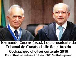 Raimundo Cedraz (esq.), hoje presidente do Tribunal de Conats da Unio, e Aroldo Cedraz, que chefiou corte at 2016 - Foto: Pedro Ladeira / 14.dez.2016 / Folhapress