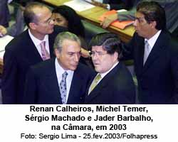 Renan Calheiros, Michel Temer, Srgio Machado e Jader Barbalho, na Cmara, em 2003 - Foto: Sergio Lima - 25.fev.2003/Folhapress