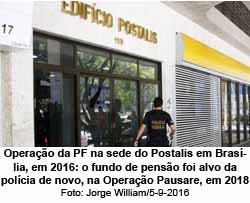 Operao da PF na sede do Postalis em Braslia, em 2016: o fundo de penso foi alvo da polcia de novo, na Operao Pausare, em 2018 - Jorge William/5-9-2016