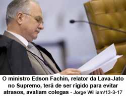 O ministro Edson Fachin, relator da Lava-Jato no Supremo, ter de ser rgido para evitar atrasos, avaliam colegas - Jorge William/13-3-17