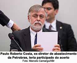 Paulo Roberto Costa, ex-diretor de abastecimento da Petrobras, teria participado do acerto - Foto: Marcelo Camargo/ABr