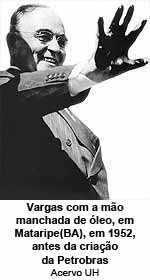 Vargas com a mão manchada de óleo, em Mataripe(BA), em 1952, antes da criação da Petrobras - Acervo UH