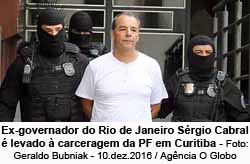 Ex-governador do Rio de Janeiro Srgio Cabral  levado  carceragem da PF em Curitiba - Foto: Geraldo Bubniak - 10.dez.2016/Agncia O Globo