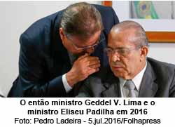 O ento ministro Geddel V. Lima e o ministro Eliseu Padilha em 2016 - Foto: Pedro Ladeira - 5.jul.2016/Folhapress