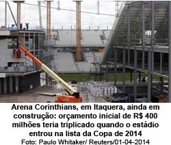 Arena Corinthians, em Itaquera, ainda em construo: oramento inicial de R$ 400 milhes teria triplicado quando o estdio entrou na lista da Copa de 2014 - Paulo Whitaker/ Reuters/01-04-2014