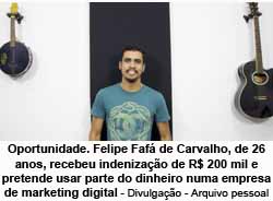 Oportunidade. Felipe Faf de Carvalho, de 26 anos, recebeu indenizao de R$ 200 mil e pretende usar 
parte do dinheiro numa empresa de marketing digital - Divulgao - Arquivo pessoal