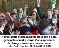 A presidente afastada Dilma Rousseff  abraada pelo senador Jorge Viana aps fazer declarao sobre seu impeachment. - Andr Coelho / O Globo/31-08-2016