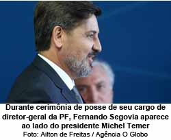 Durante cerimnia de posse de seu cargo de diretor-geral da PF, Fernando Segovia aparece ao lado do presidente Michel Temer - Ailton de Freitas / Agncia O Globo