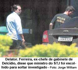 Delator. Ferreira, ex-chefe de gabinete de Delcdio, disse que ministro do STJ foi escolhido para soltar investigado - Foto: Jorge William