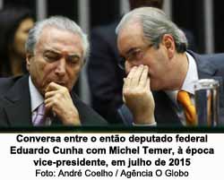 Conversa entre o ento deputado federal Eduardo Cunha com Michel Temer,  poca vice-presidente, em julho de 2015 - Andr Coelho / Agncia O Globo